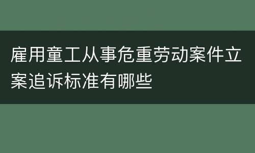 雇用童工从事危重劳动案件立案追诉标准有哪些