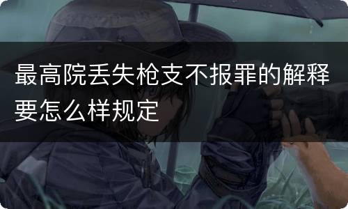 最高院丢失枪支不报罪的解释要怎么样规定