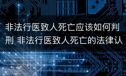 非法行医致人死亡应该如何判刑 非法行医致人死亡的法律认定