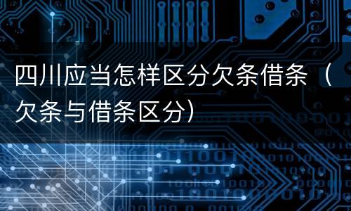四川应当怎样区分欠条借条（欠条与借条区分）
