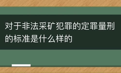 对于非法采矿犯罪的定罪量刑的标准是什么样的