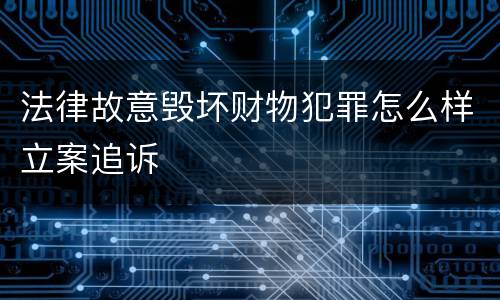 法律故意毁坏财物犯罪怎么样立案追诉