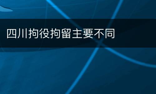 四川拘役拘留主要不同