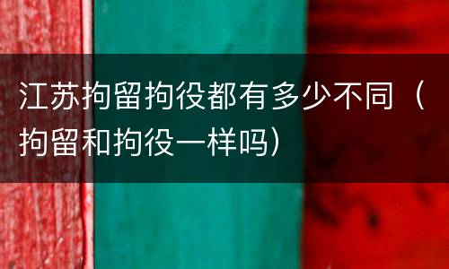 江苏拘留拘役都有多少不同（拘留和拘役一样吗）