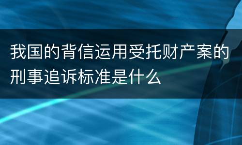 我国的背信运用受托财产案的刑事追诉标准是什么