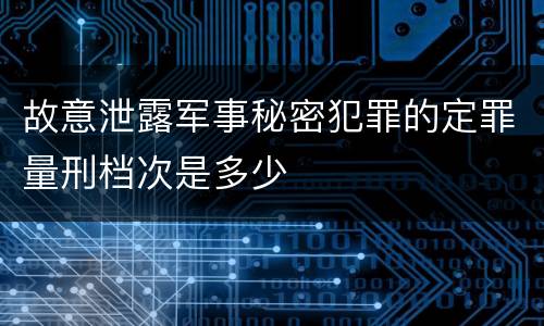 故意泄露军事秘密犯罪的定罪量刑档次是多少