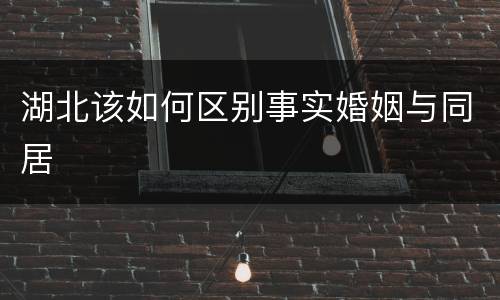 湖北该如何区别事实婚姻与同居