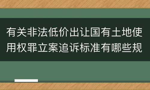 有关非法低价出让国有土地使用权罪立案追诉标准有哪些规定