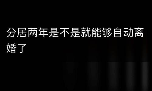 分居两年是不是就能够自动离婚了