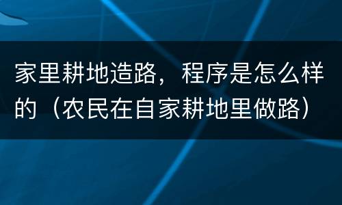 家里耕地造路，程序是怎么样的（农民在自家耕地里做路）