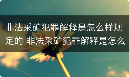 非法采矿犯罪解释是怎么样规定的 非法采矿犯罪解释是怎么样规定的呢