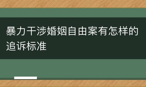 暴力干涉婚姻自由案有怎样的追诉标准