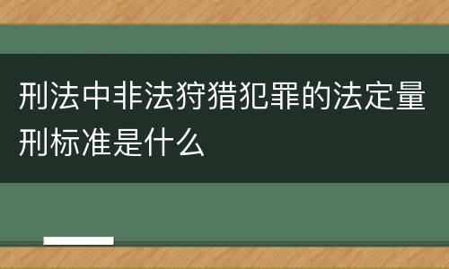刑法中非法狩猎犯罪的法定量刑标准是什么