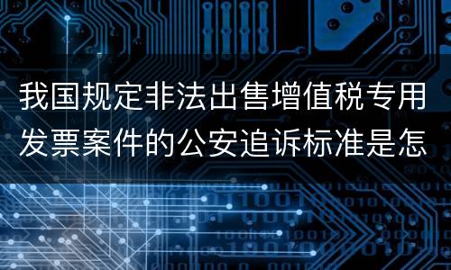 我国规定非法出售增值税专用发票案件的公安追诉标准是怎样的