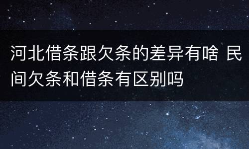 河北借条跟欠条的差异有啥 民间欠条和借条有区别吗