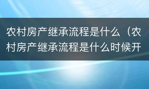 农村房产继承流程是什么（农村房产继承流程是什么时候开始）