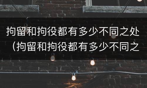 拘留和拘役都有多少不同之处（拘留和拘役都有多少不同之处呢）