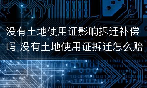 没有土地使用证影响拆迁补偿吗 没有土地使用证拆迁怎么赔