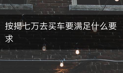 按揭七万去买车要满足什么要求