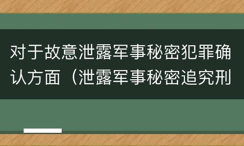 对于故意泄露军事秘密犯罪确认方面（泄露军事秘密追究刑事责任）