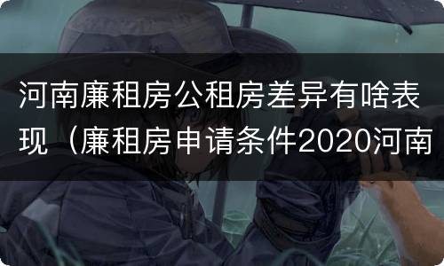 河南廉租房公租房差异有啥表现（廉租房申请条件2020河南）