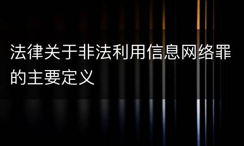 法律关于非法利用信息网络罪的主要定义