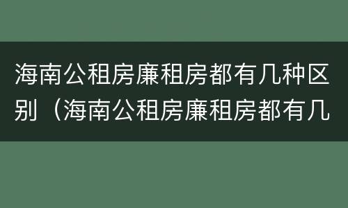 海南公租房廉租房都有几种区别（海南公租房廉租房都有几种区别图片）
