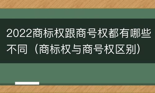 2022商标权跟商号权都有哪些不同（商标权与商号权区别）