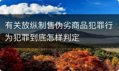 有关放纵制售伪劣商品犯罪行为犯罪到底怎样判定