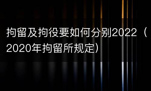 拘留及拘役要如何分别2022（2020年拘留所规定）