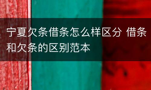 宁夏欠条借条怎么样区分 借条和欠条的区别范本