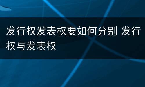 发行权发表权要如何分别 发行权与发表权