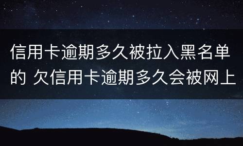 信用卡逾期多久被拉入黑名单的 欠信用卡逾期多久会被网上通缉