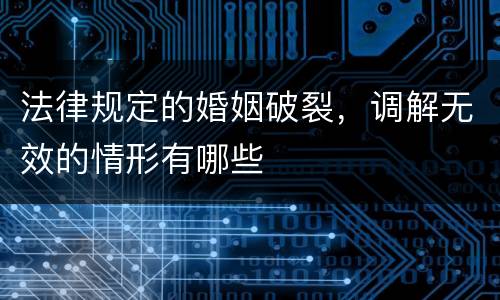 法律规定的婚姻破裂，调解无效的情形有哪些