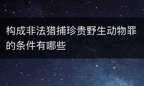 构成非法猎捕珍贵野生动物罪的条件有哪些