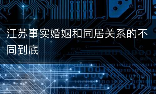 江苏事实婚姻和同居关系的不同到底