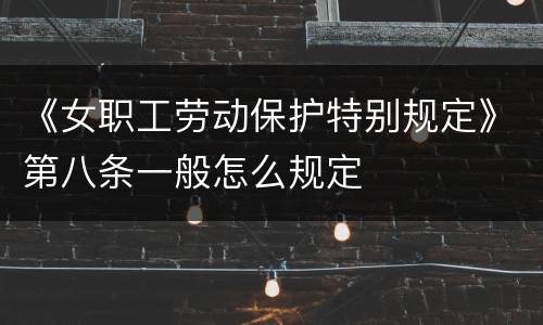 《女职工劳动保护特别规定》第八条一般怎么规定