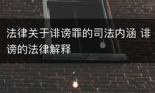 法律关于诽谤罪的司法内涵 诽谤的法律解释