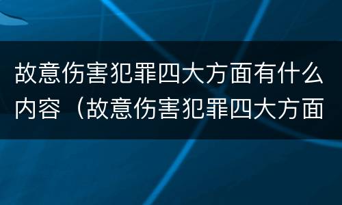 故意伤害犯罪四大方面有什么内容（故意伤害犯罪四大方面有什么内容呢）