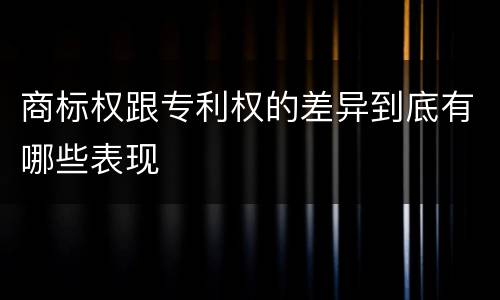 商标权跟专利权的差异到底有哪些表现