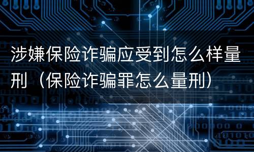 涉嫌保险诈骗应受到怎么样量刑（保险诈骗罪怎么量刑）