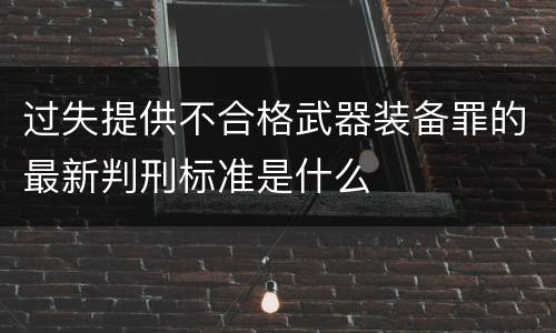 过失提供不合格武器装备罪的最新判刑标准是什么