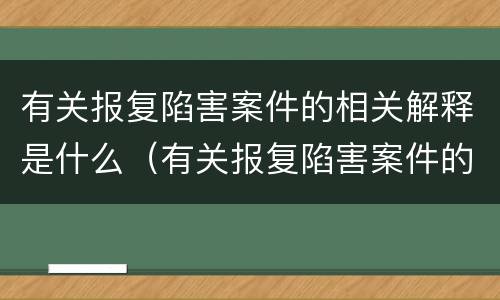 有关报复陷害案件的相关解释是什么（有关报复陷害案件的相关解释是什么意思）