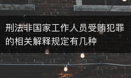 刑法非国家工作人员受贿犯罪的相关解释规定有几种