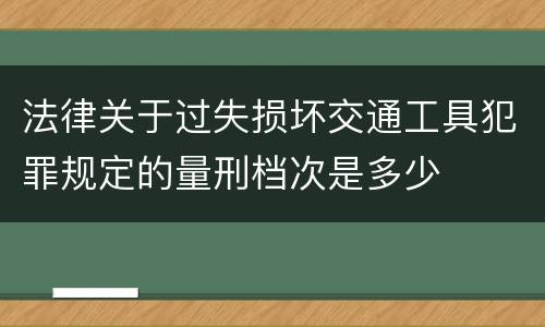 法律关于过失损坏交通工具犯罪规定的量刑档次是多少