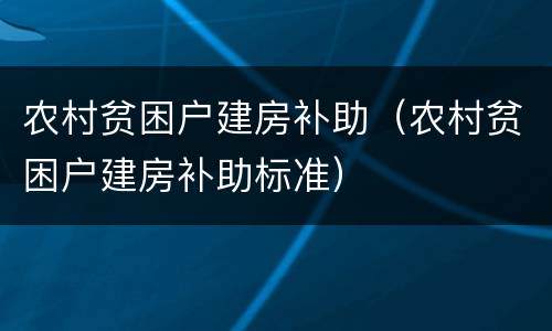 农村贫困户建房补助（农村贫困户建房补助标准）
