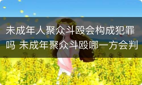 未成年人聚众斗殴会构成犯罪吗 未成年聚众斗殴哪一方会判的比较重