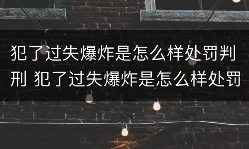 犯了过失爆炸是怎么样处罚判刑 犯了过失爆炸是怎么样处罚判刑的