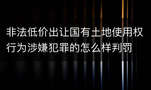 非法低价出让国有土地使用权行为涉嫌犯罪的怎么样判罚