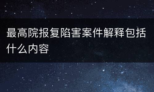 最高院报复陷害案件解释包括什么内容